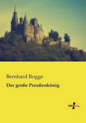 Der große Preußenkönig de Bernhard Rogge