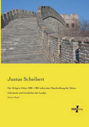 Der Krieg in China 1900 - 1901 nebst einer Beschreibung der Sitten, Gebräuche und Geschichte des Landes de Justus Scheibert