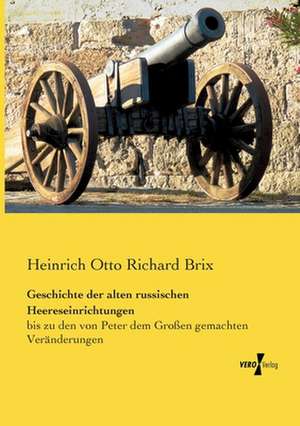 Geschichte der alten russischen Heereseinrichtungen de Heinrich Otto Richard Brix