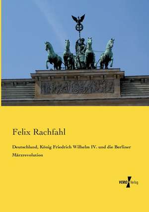 Deutschland, König Friedrich Wilhelm IV. und die Berliner Märzrevolution de Felix Rachfahl