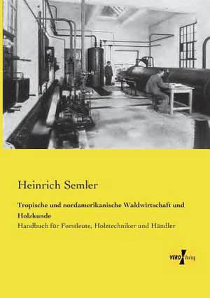 Tropische und nordamerikanische Waldwirtschaft und Holzkunde de Heinrich Semler