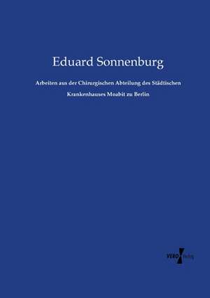 Arbeiten aus der Chirurgischen Abteilung des Städtischen Krankenhauses Moabit zu Berlin de Eduard Sonnenburg