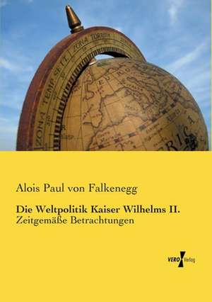 Die Weltpolitik Kaiser Wilhelms II. de Alois Paul Von Falkenegg