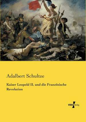 Kaiser Leopold II. und die Französische Revolution de Adalbert Schultze