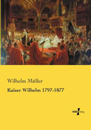 Kaiser Wilhelm 1797-1877 de Wilhelm Müller