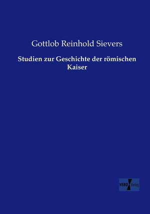 Studien zur Geschichte der römischen Kaiser de Gottlob Reinhold Sievers