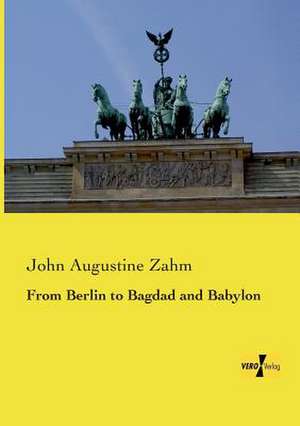 From Berlin to Bagdad and Babylon de John Augustine Zahm