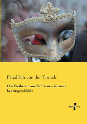 Des Freiherrn von der Trenck seltsame Lebensgeschichte de Friedrich Von Der Trenck