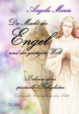 Die Macht der Engel und der geistigen Welt - Erkenne deine spirituellen Fähigkeiten - Gechannelte Botschaften aus dem Licht de Angela Maria