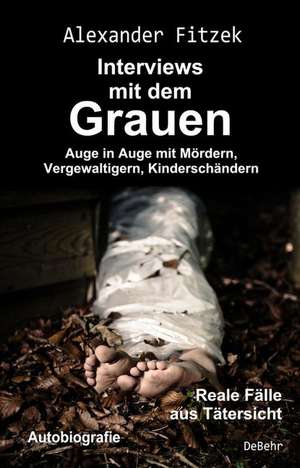 Auge in Auge mit Mördern, Vergewaltigern, Kinderschändern - Interviews mit dem Grauen - Reale Fälle aus Tätersicht - Autobiografie de Alexander Fitzek