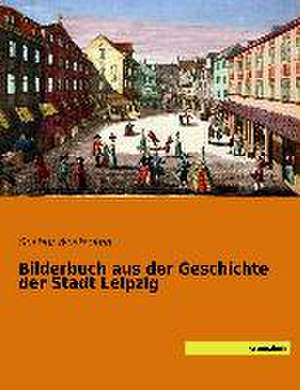 Bilderbuch aus der Geschichte der Stadt Leipzig de Gustav Wustmann