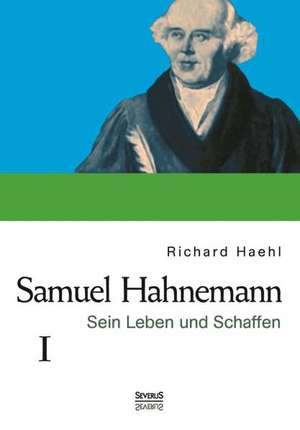 Samuel Hahnemann: Sein Leben und Schaffen. Bd. 1 de Richard Haehl