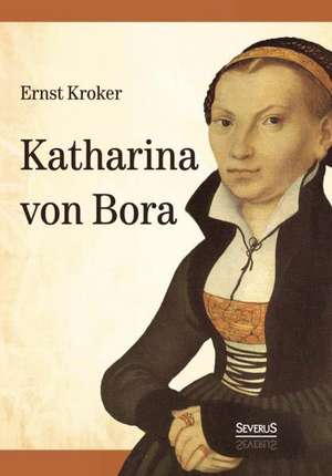 Katharina Von Bora - Martin Luthers Frau: Selbstbiographie de Ernst Kroker