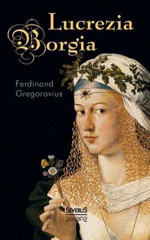 Lucrezia Borgia de Ferdinand Gregorovius