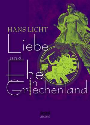 Liebe und Ehe in Griechenland de Hans Licht