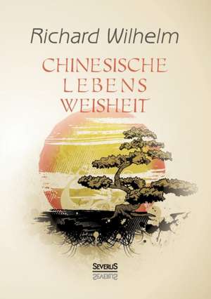 Chinesische Lebensweisheit de Richard Wilhelm