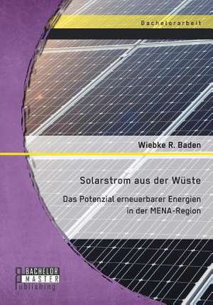 Solarstrom Aus Der Wuste: Das Potenzial Erneuerbarer Energien in Der Mena-Region de Wiebke R. Baden