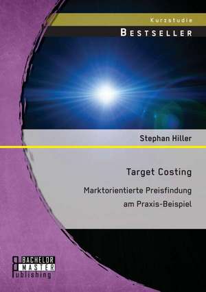 Target Costing: Markorientierte Preisfindung Am Praxis-Beispiel de Stephan Hiller