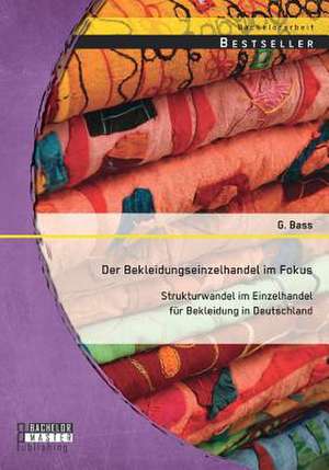 Der Bekleidungseinzelhandel Im Fokus: Strukturwandel Im Einzelhandel Fur Bekleidung in Deutschland de Bass G.