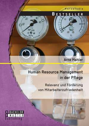 Human Resource Management in Der Pflege: Relevanz Und Forderung Von Mitarbeiterzufriedenheit de Arne Mahler