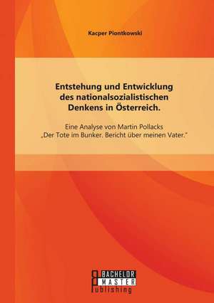 Entstehung Und Entwicklung Des Nationalsozialistischen Denkens in Osterreich: Eine Analyse Von Martin Pollacks Der Tote Im Bunker. Bericht Uber Meinen de Kacper Piontkowski