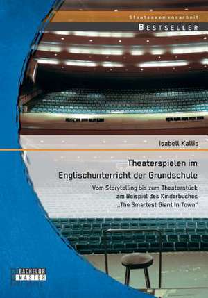 Theaterspielen Im Englischunterricht Der Grundschule: Vom Storytelling Bis Zum Theaterstuck Am Beispiel Des Kinderbuches the Smartest Giant in Town de Isabell Kallis