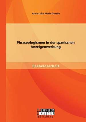 Phraseologismen in Der Spanischen Anzeigenwerbung: Die Aufarbeitung Der Vergangenheit in Der Spanischen Gegenwartsliteratur Anhand Eines Vergleichs Zweier Romane Uber Da de Anna Luisa Maria Groebe