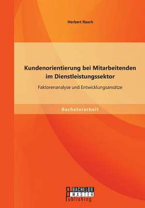 Kundenorientierung Bei Mitarbeitenden Im Dienstleistungssektor: Faktorenanalyse Und Entwicklungsansatze de Herbert Raach