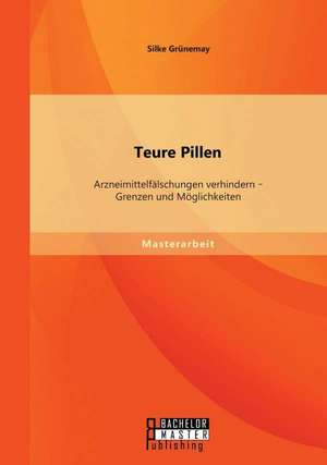 Teure Pillen: Arzneimittelfalschungen Verhindern - Grenzen Und Moglichkeiten de Silke Grünemay