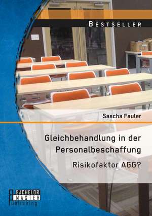 Gleichbehandlung in Der Personalbeschaffung: Risikofaktor Agg? de Sascha Fauler