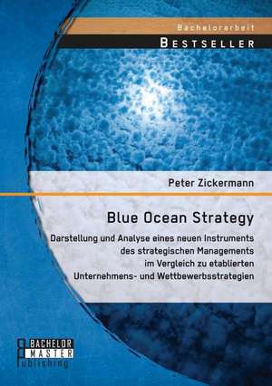 Blue Ocean Strategy: Darstellung Und Analyse Eines Neuen Instruments Des Strategischen Managements Im Vergleich Zu Etablierten Unternehmens de Peter Zickermann