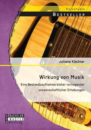 Wirkung Von Musik: Eine Bestandsaufnahme Bisher Vorliegender Wissenschaftlicher Erhebungen de Juliane Kästner