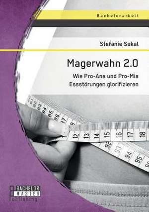 Magerwahn 2.0: Wie Pro-Ana Und Pro-MIA Essstorungen Glorifizieren de Stefanie Sukal