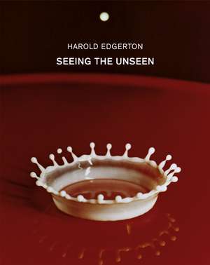 Seeing the Unseen de Harold Edgerton