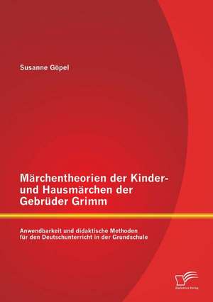 Marchentheorien Der Kinder- Und Hausmarchen Der Gebruder Grimm: Anwendbarkeit Und Didaktische Methoden Fur Den Deutschunterricht in Der Grundschule de Susanne Göpel