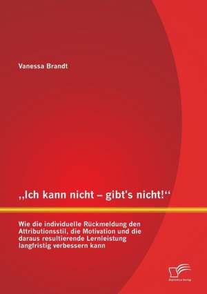 Ich Kann Nicht - Gibt's Nicht! Wie Die Individuelle Ruckmeldung Den Attributionsstil, Die Motivation Und Die Daraus Resultierende Lernleistung Langfr: Ein Bewertungsmodell Zur Messung Der Green-Bpm-Readiness de Vanessa Brandt