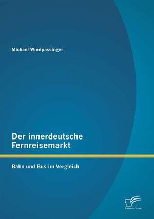 Der Innerdeutsche Fernreisemarkt: Bahn Und Bus Im Vergleich de Michael Windpassinger