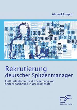 Rekrutierung Deutscher Spitzenmanager: Einflussfaktoren Fur Die Besetzung Von Spitzenpositionen in Der Wirtschaft de Michael Rossipal