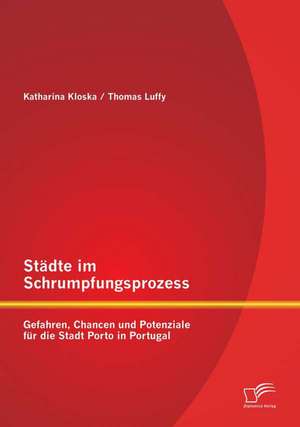 Stadte Im Schrumpfungsprozess: Gefahren, Chancen Und Potenziale Fur Die Stadt Porto in Portugal de Thomas Luffy