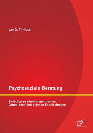 Psychosoziale Beratung: Zwischen Psychotherapeutischen Grundideen Und Eigenen Entwicklungen de Jan G. Thivissen