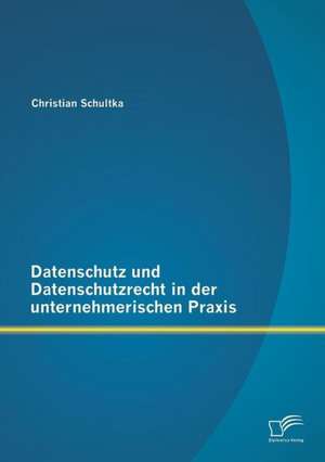 Datenschutz Und Datenschutzrecht in Der Unternehmerischen Praxis: Moglichkeiten Und Grenzen Im Fremdsprachenunterricht Und Beim Selbststandigen Fremdsprachenerwerb de Christian Schultka