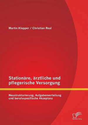 Stationare, Arztliche Und Pflegerische Versorgung: Neustrukturierung, Aufgabenverteilung Und Berufsspezifische Akzeptanz de Christian Real