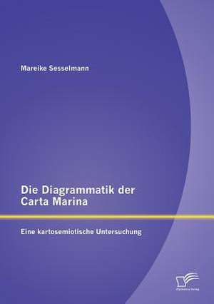 Die Diagrammatik Der Carta Marina: Eine Kartosemiotische Untersuchung de Mareike Sesselmann