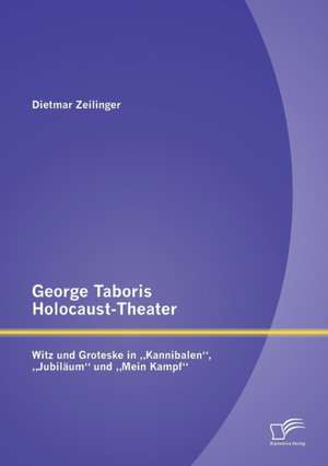 George Taboris Holocaust-Theater: Witz Und Groteske in Kannibalen," Jubilaum" Und Mein Kampf" de Dietmar Zeilinger