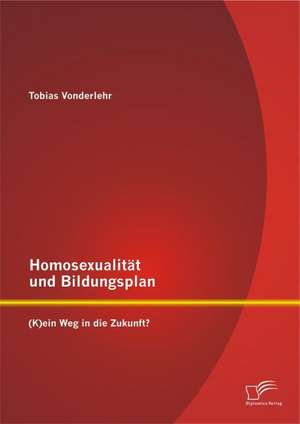 Homosexualitat Und Bildungsplan: (K)Ein Weg in Die Zukunft? de Tobias Vonderlehr