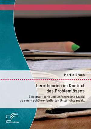 Lerntheorien Im Kontext Des Problemlosens: Eine Praktische Und Umfangreiche Studie Zu Einem Schulerorientierten Unterrichtsansatz de Martin Bruch