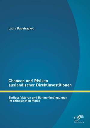 Chancen Und Risiken Auslandischer Direktinvestitionen: Einflussfaktoren Und Rahmenbedingungen Im Chinesischen Markt de Laura Papafragkou