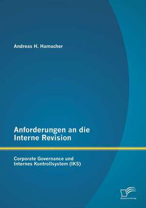 Anforderungen an Die Interne Revision: Corporate Governance Und Internes Kontrollsystem (Iks) de Andreas H. Hamacher