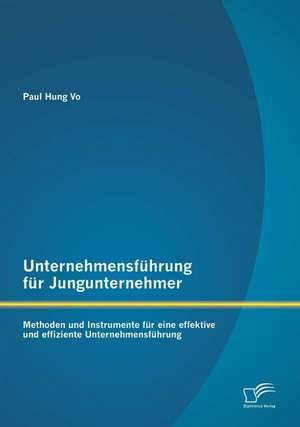 Unternehmensfuhrung Fur Jungunternehmer: Methoden Und Instrumente Fur Eine Effektive Und Effiziente Unternehmensfuhrung de Paul Hung Vo