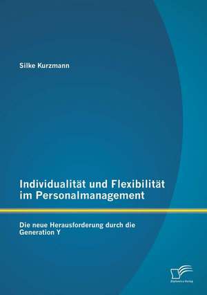 Individualitat Und Flexibilitat Im Personalmanagement: Die Neue Herausforderung Durch Die Generation y de Silke Kurzmann